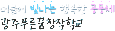 더불어 빛나는 행복한 공동체 광주푸른꿈창작학교